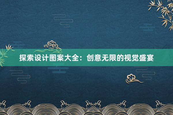 探索设计图案大全：创意无限的视觉盛宴