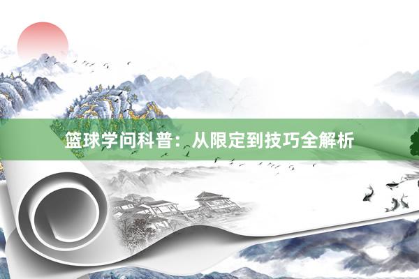 篮球学问科普：从限定到技巧全解析